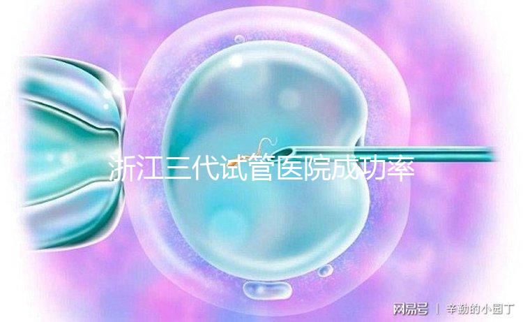 浙江三代試管醫院成功率排名匯總，內含2024助孕費用明細