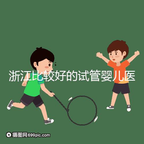 浙江比較好的試管嬰兒醫院排行榜前十