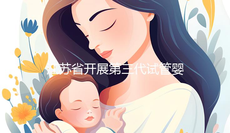 江蘇省開展第三代試管嬰兒技術(shù)醫(yī)院排行名單