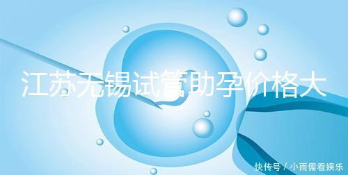 江蘇無錫試管助孕價格大起底！2025年最新報價：高齡家庭準備30萬夠不夠？