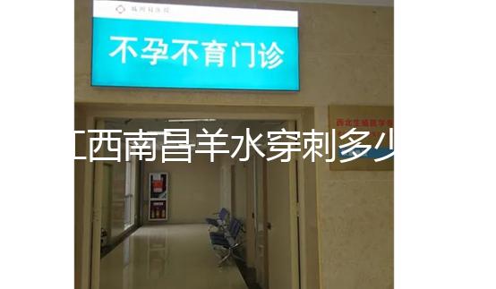 江西南昌羊水穿刺多少錢一次看醫院，報銷時間有限要抓緊