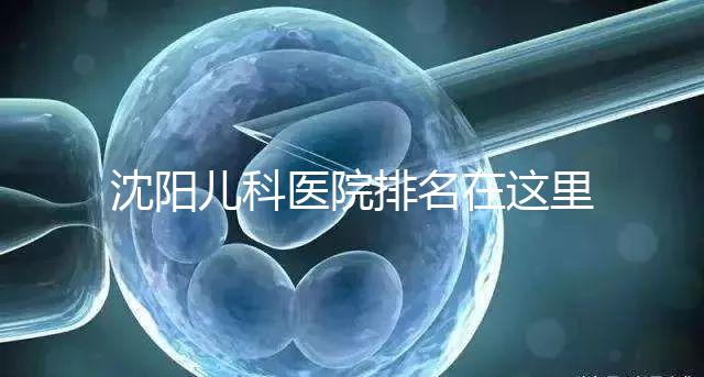 沈陽兒科醫(yī)院排名在這里，想在和平區(qū)建哪個性價比高的戳