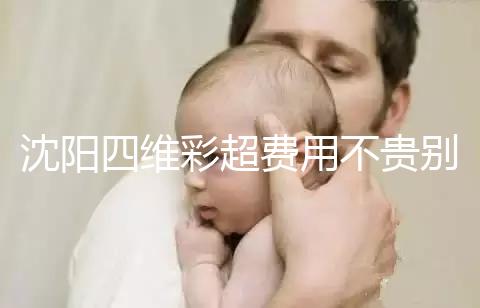 沈陽四維彩超費用不貴別省，附盛京醫院、市婦嬰預約流程