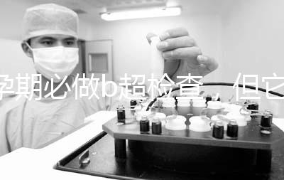 孕期必做b超檢查，但它不是萬能的還需進(jìn)一步做唐篩