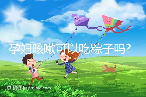 孕婦咳嗽可以吃粽子嗎?看看婦產科醫生有什么觀點