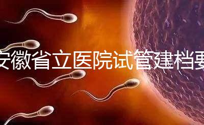 安徽省立醫院試管建檔要交多少錢？比費用更重要的是流程