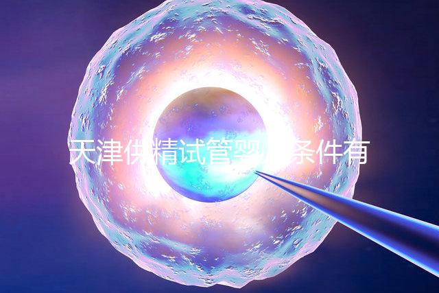 天津供精試管嬰兒條件有哪些速覽，雙方檢查報告必不可少