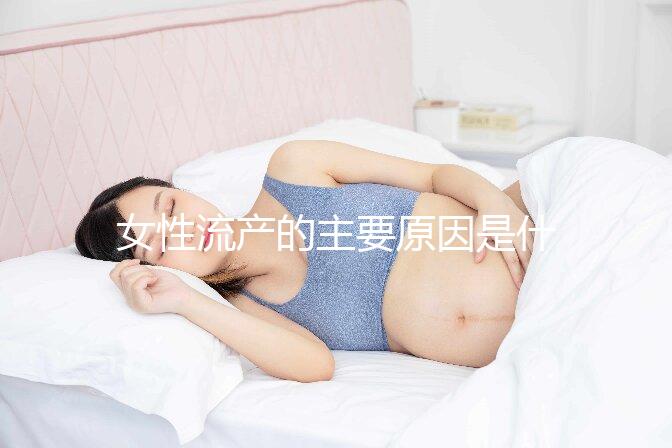 女性流產(chǎn)的主要原因是什么？