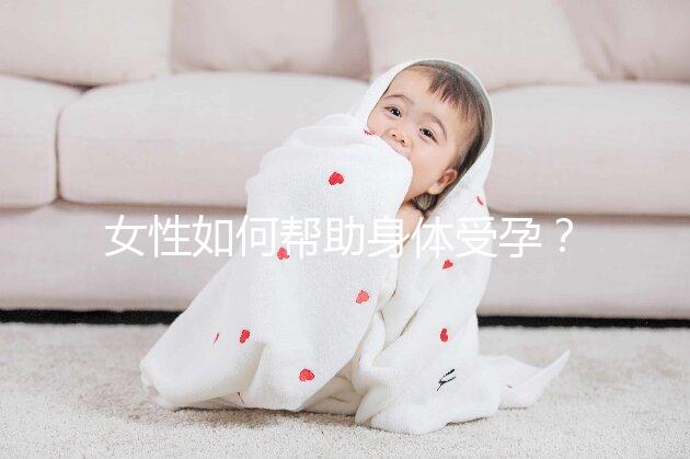 女性如何幫助身體受孕?