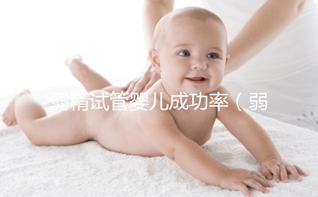 弱精試管嬰兒成功率（弱精試管嬰兒成功率是多少）