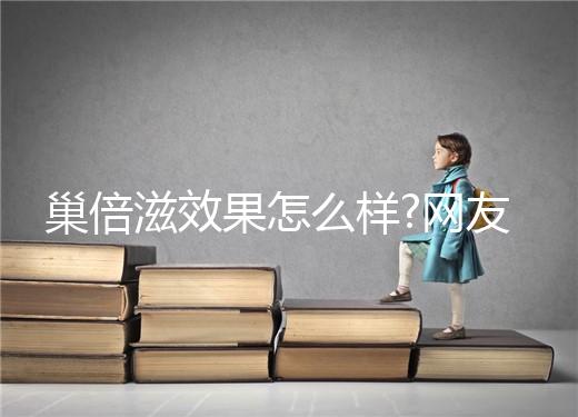 巢倍滋效果怎么樣?網(wǎng)友們對(duì)它的評(píng)價(jià)各不一樣