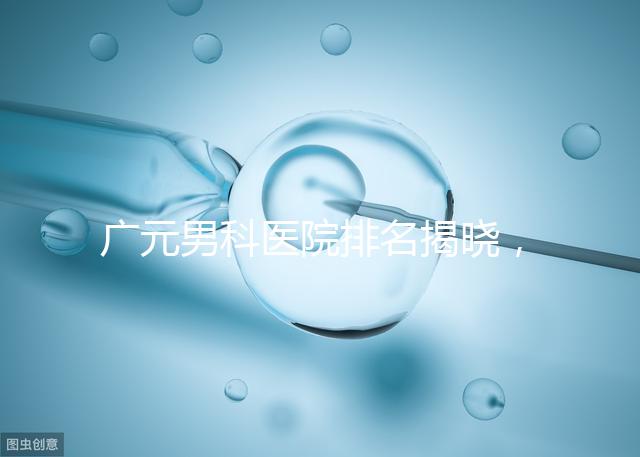 廣元男科醫(yī)院排名揭曉，最好是不是劍閣人民醫(yī)院清清楚楚
