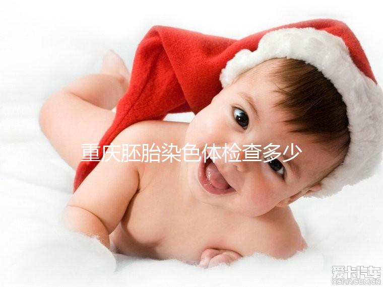 重慶胚胎染色體檢查多少錢整理，排名top3的醫(yī)院準確率不低