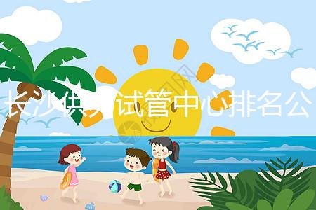 長(zhǎng)沙供卵試管中心排名公開(kāi)，2024年在哪里做？