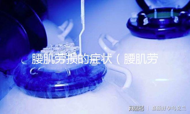 腰肌勞損的癥狀（腰肌勞損的癥狀表現是什么）