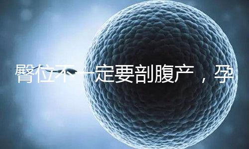 臀位不一定要剖腹產，孕39周出現這個癥狀可以順產
