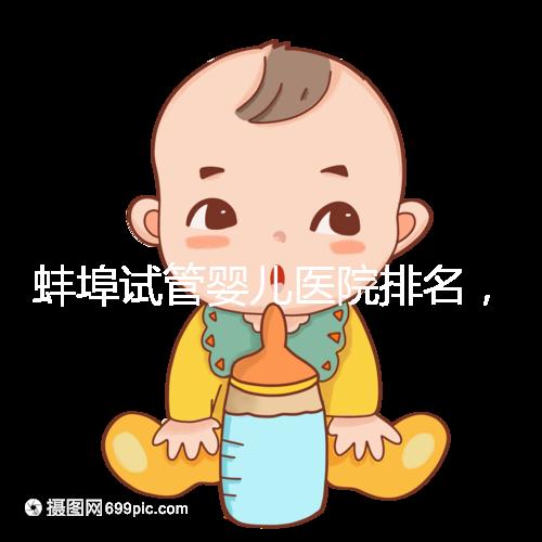 蚌埠試管嬰兒醫(yī)院排名，附3家公立機構(gòu)助孕成功率與費用