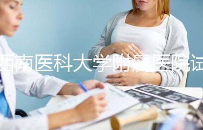 西南醫(yī)科大學附屬醫(yī)院試管怎么樣，助孕成功率和費用參考