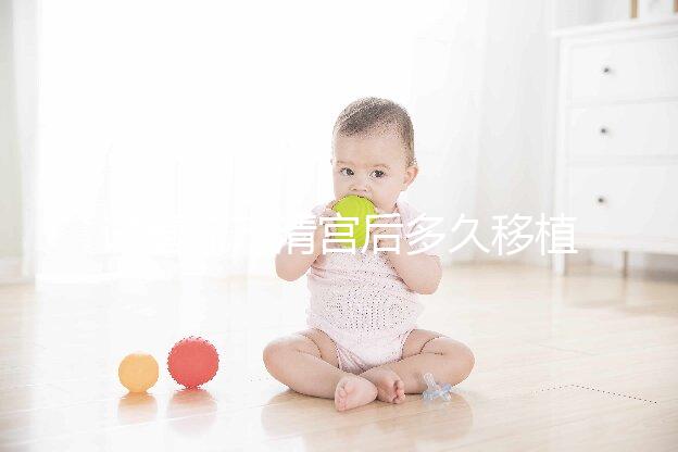 試管流產(chǎn)清宮后多久移植？半年還是兩個(gè)月看大家怎么說(shuō)...