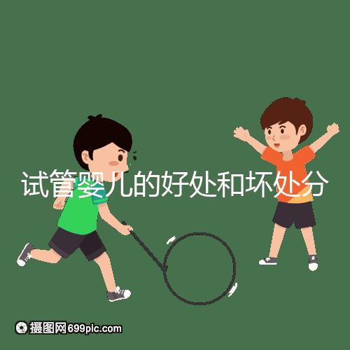 試管嬰兒的好處和壞處分別是什么？試管優(yōu)缺點詳細解析