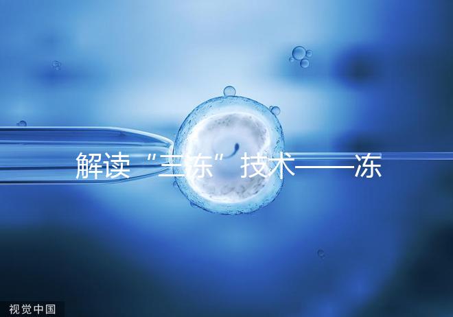 解讀“三凍”技術——凍精、凍卵、凍胚胎