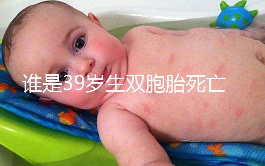 誰是39歲生雙胞胎死亡的明星?最后一個(gè)很遺憾