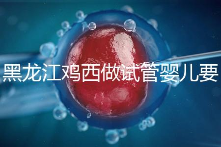 黑龍江雞西做試管嬰兒要花多少錢？費用明細(xì)看這里