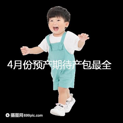 4月份預(yù)產(chǎn)期待產(chǎn)包最全清單表匯總，保證安穩(wěn)度過(guò)月子