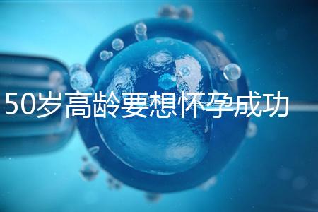 50歲高齡要想懷孕成功，這5大備孕經(jīng)驗請收藏吧！