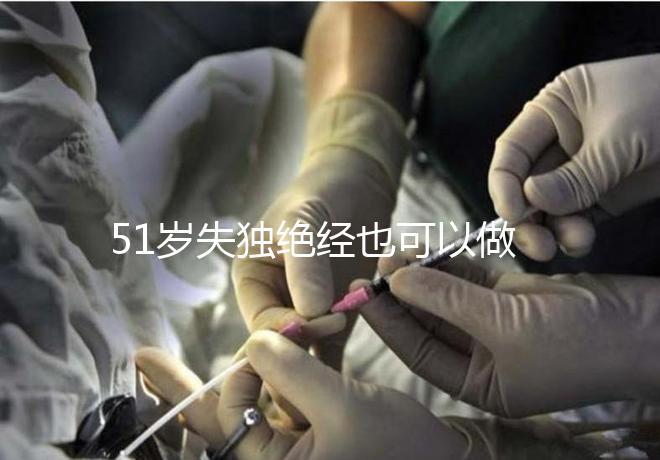 51歲失獨絕經(jīng)也可以做試管手術(shù)，容易滿足懷孕的兩個條件