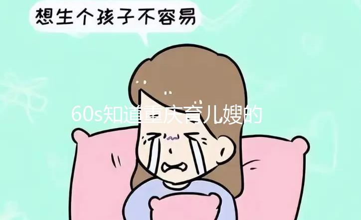 60s知道重慶育兒嫂的價格是多少，公司的排名差別很大