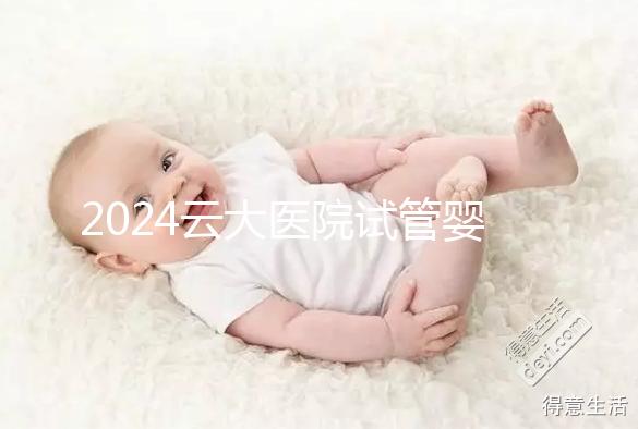 2024云大醫(yī)院試管嬰兒供精總費用更新！成功率高，成本低