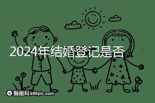 2024年結(jié)婚登記是否必須在戶口所在地查看，你得到了嗎？
