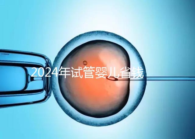 2024年試管嬰兒省錢小秘籍，請速領走收藏！