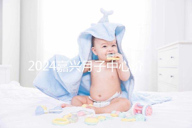 2024嘉興月子中心價格排名來襲，秀洲哪個好？