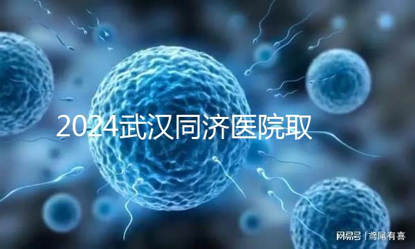 2024武漢同濟(jì)醫(yī)院取卵費(fèi)用一覽，打麻藥多少錢看完心中有數(shù)