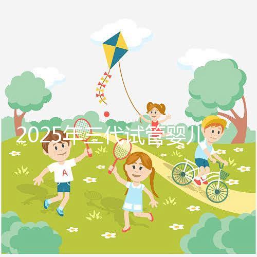 2025年三代試管嬰兒費(fèi)用大概是多少？省錢方法附上