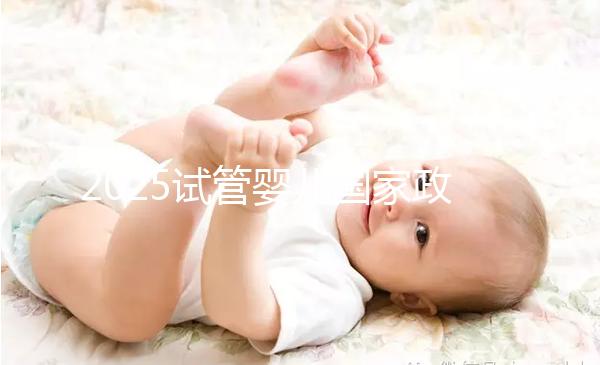 2025試管嬰兒國(guó)家政策西安（試管嬰兒費(fèi)用大約多少2020年西安）