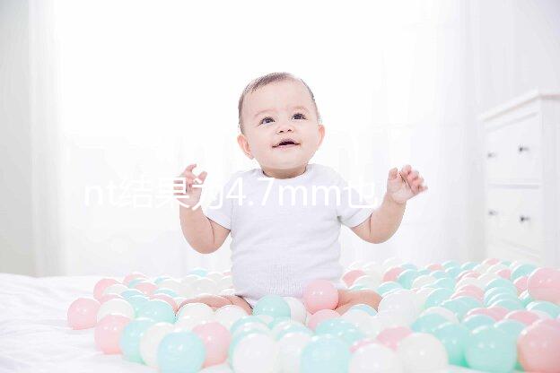 nt結(jié)果為4.7mm也不怕，孩子能不能要無創(chuàng)DNA說了算